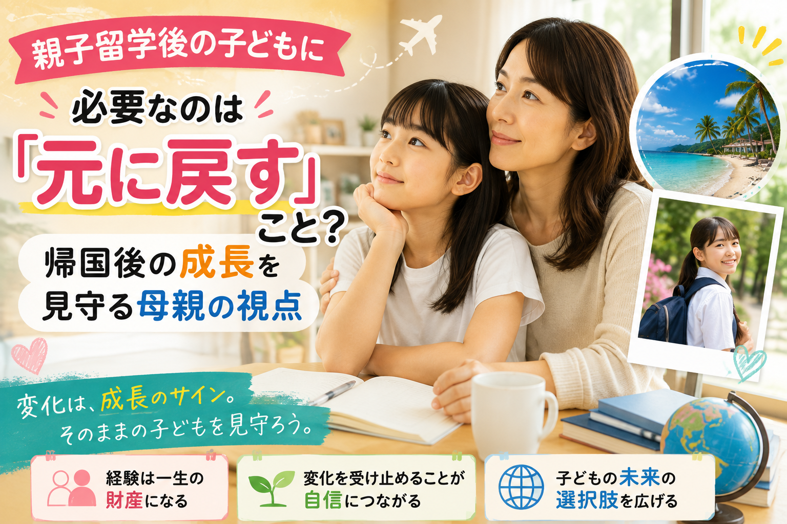 フィリピン親子留学から帰国した子どもを、以前の状態に戻すのではなく、海外経験による変化や成長として見守る母親の視点を表現した。